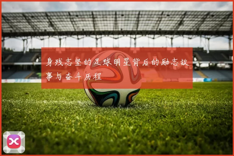 身残志坚的足球明星背后的励志故事与奋斗历程