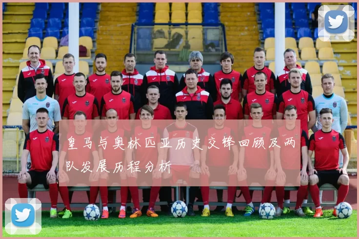 皇马与奥林匹亚历史交锋回顾及两队发展历程分析