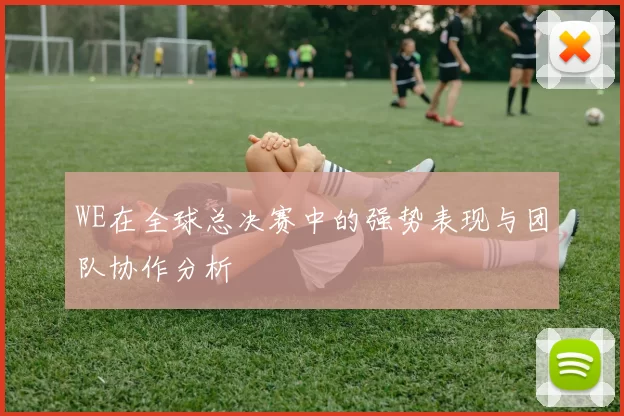 WE在全球总决赛中的强势表现与团队协作分析