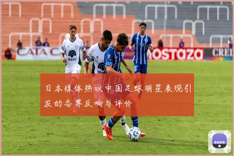 日本媒体热议中国足球明星表现引发的各界反响与评价
