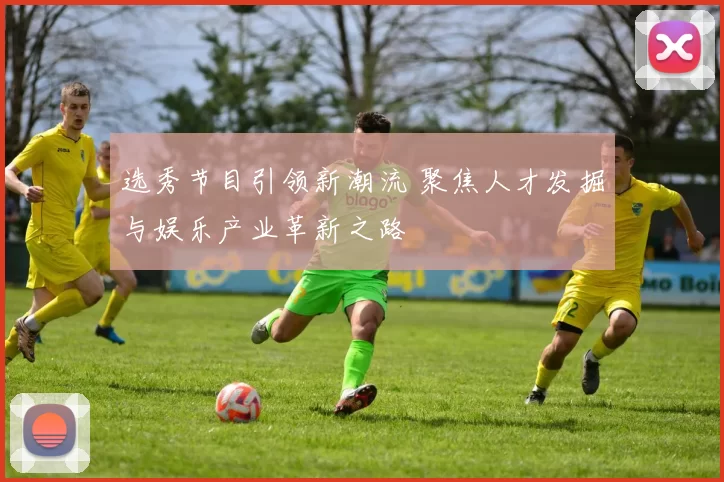 选秀节目引领新潮流 聚焦人才发掘与娱乐产业革新之路