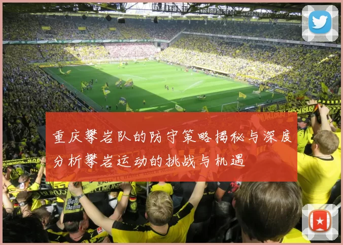 重庆攀岩队的防守策略揭秘与深度分析攀岩运动的挑战与机遇