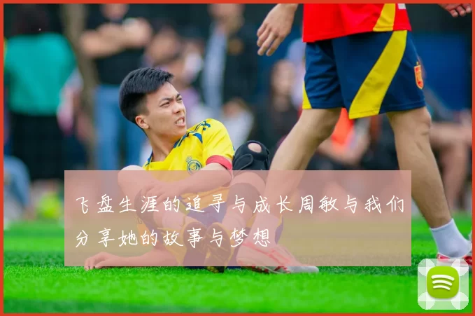飞盘生涯的追寻与成长周敏与我们分享她的故事与梦想