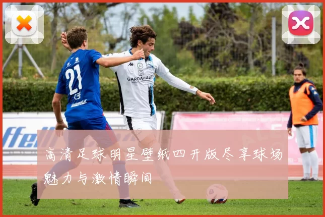 高清足球明星壁纸四开版尽享球场魅力与激情瞬间