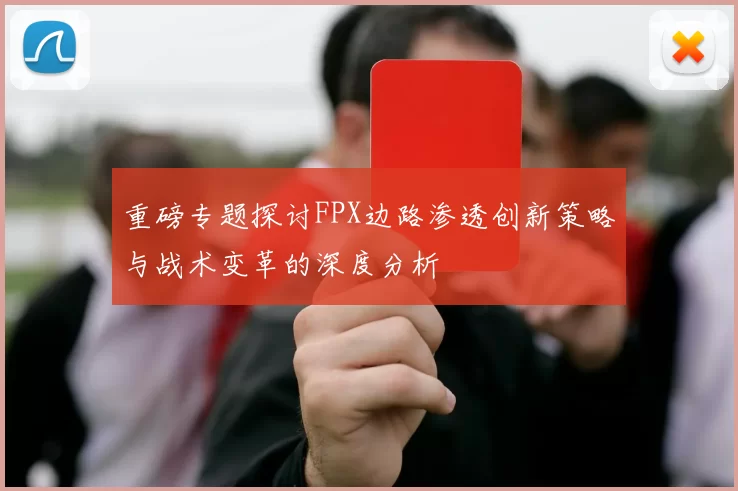重磅专题探讨FPX边路渗透创新策略与战术变革的深度分析