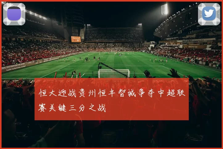 恒大迎战贵州恒丰智诚争夺中超联赛关键三分之战